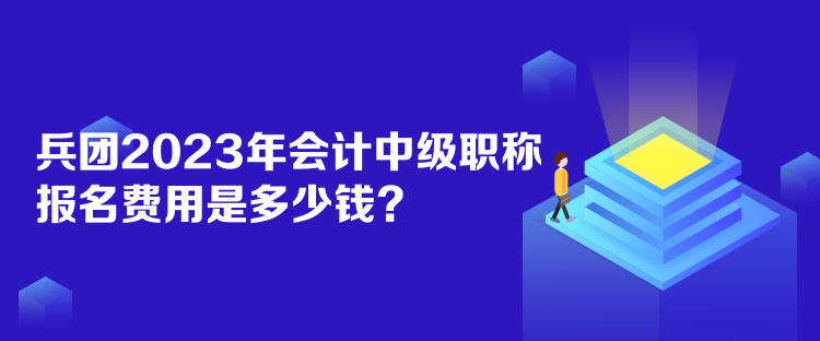 兵團2023年會計中級職稱報名費用是多少錢？