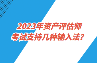 2023年資產(chǎn)評(píng)估師考試支持幾種輸入法？