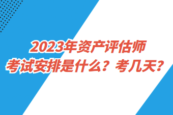 2023年資產(chǎn)評估師考試安排是什么？考幾天？