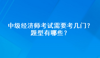 中級經(jīng)濟(jì)師考試需要考幾門？題型有哪些？