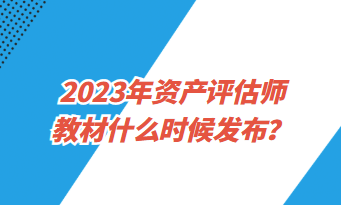 2023年資產(chǎn)評(píng)估師教材什么時(shí)候發(fā)布？