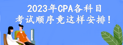 定了！2023年CPA各科目考試順序竟這樣安排！考點可自由選擇？