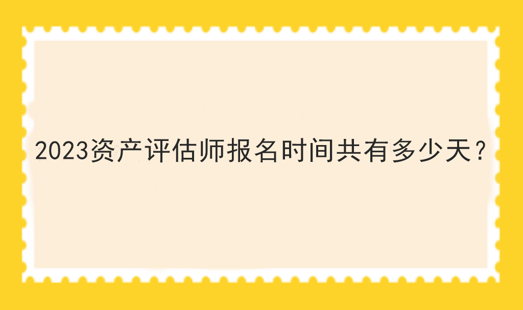 2023資產(chǎn)評(píng)估師報(bào)名時(shí)間共有多少天？