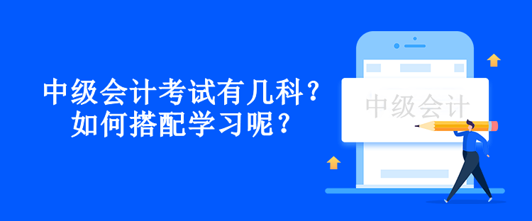 中級會計考試有幾科？如何搭配學習呢？