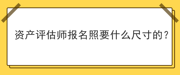 資產評估師報名照要什么尺寸的？