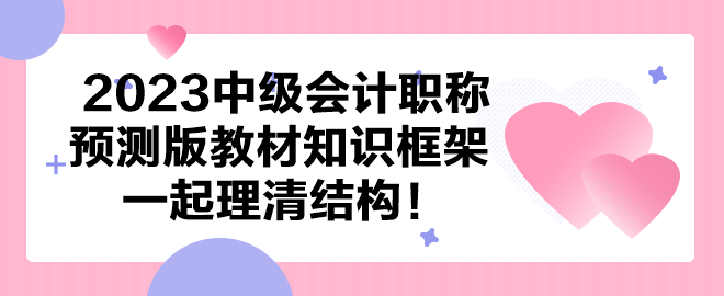 【依據(jù)新大綱】2023中級(jí)會(huì)計(jì)預(yù)測(cè)版教材知識(shí)框架 一起理清結(jié)構(gòu)