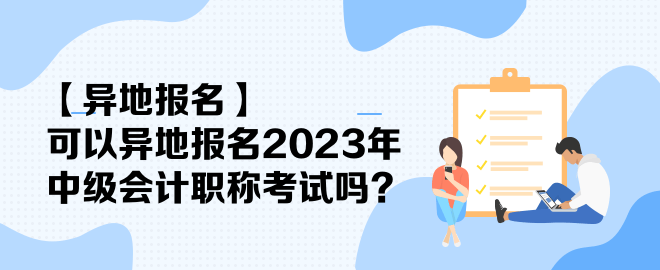 【異地報(bào)名】可以異地報(bào)名2023年中級(jí)會(huì)計(jì)職稱考試嗎？