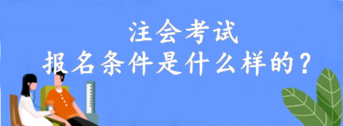 注會(huì)考試報(bào)名條件是什么樣的？大專就可以報(bào)名！