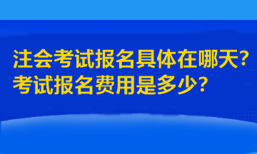 注會(huì)考試報(bào)名具體在哪天？考試報(bào)名費(fèi)用是多少？