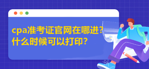 cpa準(zhǔn)考證官網(wǎng)在哪進？什么時候可以打?。? suffix=