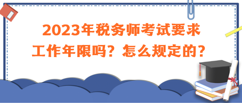 2023年稅務(wù)師考試要求工作年限嗎？怎么規(guī)定的？