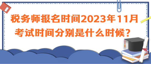 稅務(wù)師報名時間2023年11月考試時間分別是什么時候？