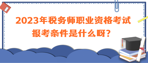 2023年稅務(wù)師職業(yè)資格考試報考條件是什么呀？