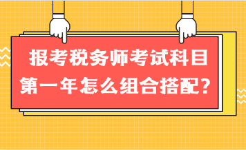 報考稅務(wù)師考試科目第一年怎么組合搭配？