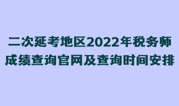 二次延考地區(qū)2022年稅務師成績查詢官網(wǎng)及查詢時間安排