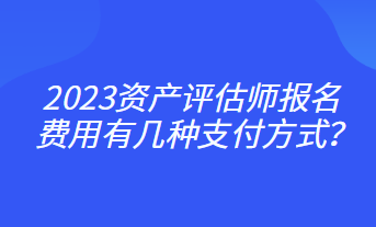 2023資產(chǎn)評(píng)估師報(bào)名費(fèi)用有幾種支付方式？