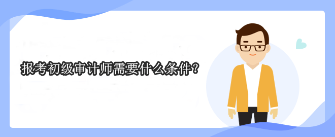 報(bào)考初級審計(jì)師需要什么條件？