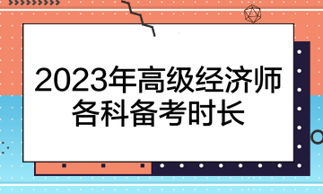 2023年高級(jí)經(jīng)濟(jì)師各科備考時(shí)長