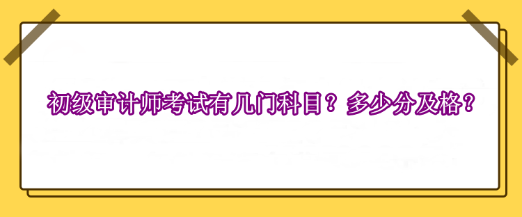 初級(jí)審計(jì)師考試有幾門科目？多少分及格？