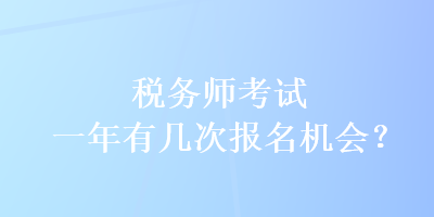 稅務(wù)師考試一年有幾次報(bào)名機(jī)會(huì)？