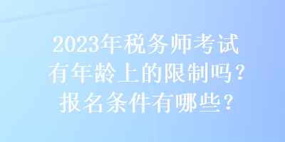 2023年稅務(wù)師考試有年齡上的限制嗎？報(bào)名條件有哪些？