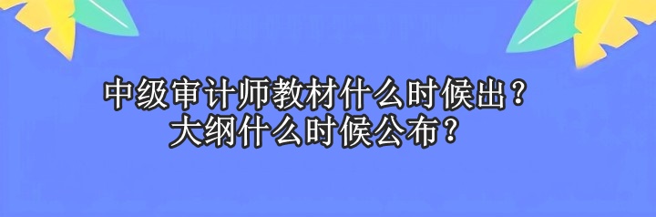 中級審計師教材什么時候出？大綱什么時候公布？