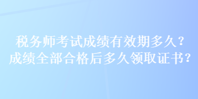 稅務(wù)師考試成績有效期多久？成績?nèi)亢细窈蠖嗑妙I(lǐng)取證書？