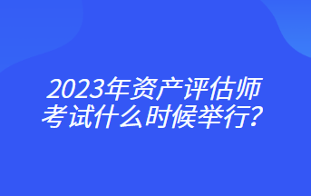 2023年資產(chǎn)評估師考試什么時候舉行？