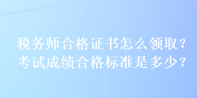 稅務(wù)師合格證書怎么領(lǐng)?。靠荚嚦煽兒细駱?biāo)準(zhǔn)是多少？