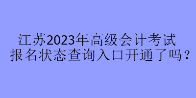 江蘇2023年高級會計(jì)考試報(bào)名狀態(tài)查詢?nèi)肟陂_通了嗎？