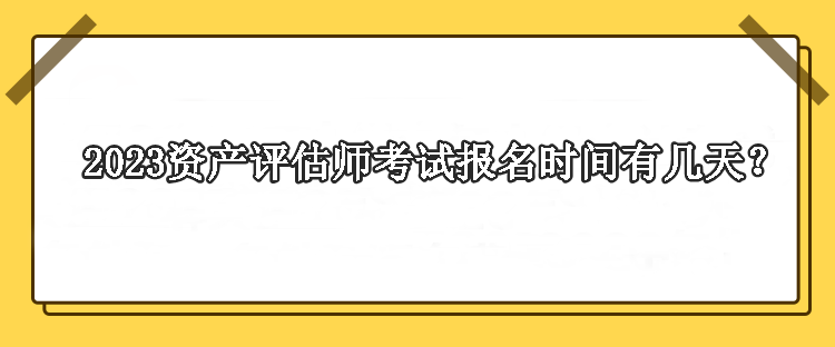 2023資產(chǎn)評估師考試報名時間有幾天？