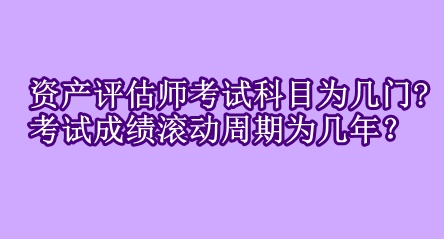 資產(chǎn)評(píng)估師考試科目為幾門?考試成績(jī)滾動(dòng)周期為幾年？