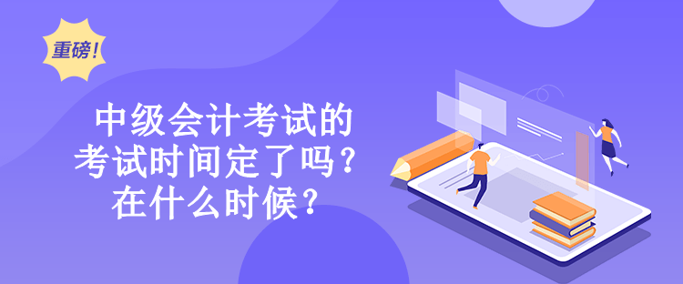 中級(jí)會(huì)計(jì)考試的考試時(shí)間定了嗎？在什么時(shí)候？