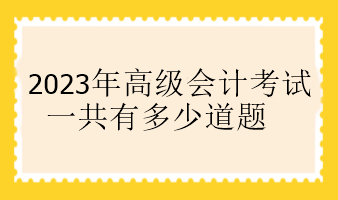 2023年高級會計(jì)考試一共有多少道題