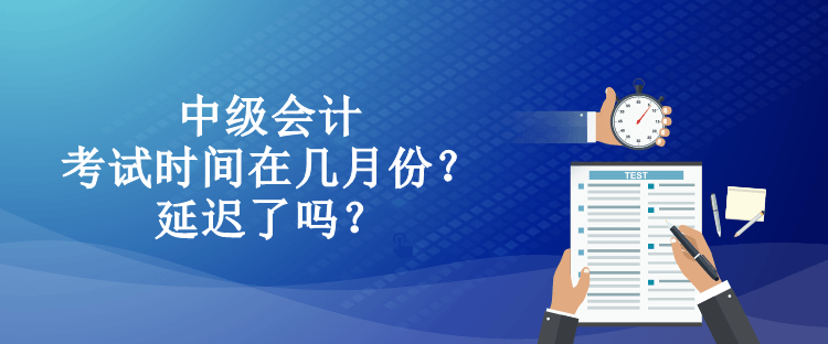 中級(jí)會(huì)計(jì)考試時(shí)間在幾月份？延遲了嗎？