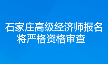 石家莊高級(jí)經(jīng)濟(jì)師報(bào)名將嚴(yán)格資格審查