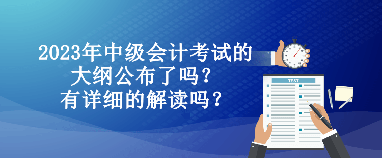 2023年中級會計考試的大綱公布了嗎？有詳細的解讀嗎？