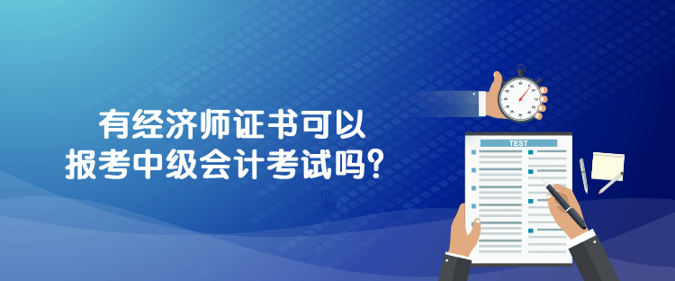 750-312-1有經(jīng)濟(jì)師證書可以報考中級會計考試嗎？