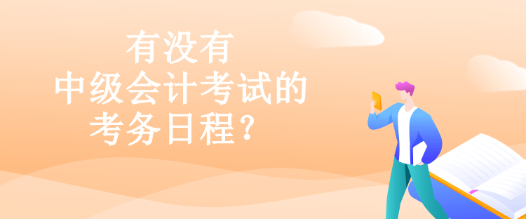 有沒有中級會計考試的考務日程？