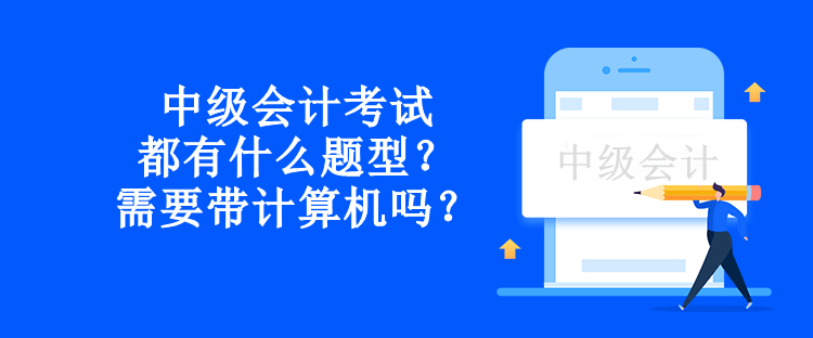 中級會計考試都有什么題型？需要帶計算機嗎？