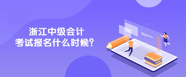 浙江中級會計考試報名什么時候？