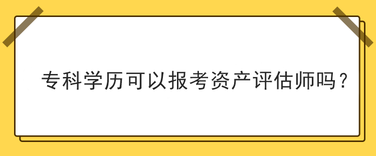 ?？茖W(xué)歷可以報(bào)考資產(chǎn)評(píng)估師嗎？