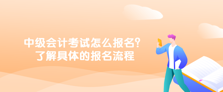 中級會計考試怎么報名？了解具體的報名流程