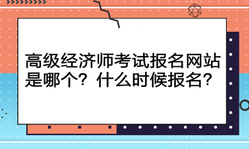 高級經(jīng)濟師考試報名網(wǎng)站是哪個？什么時候報名？