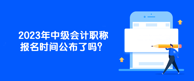 2023年中級會計職稱報名時間公布了嗎？