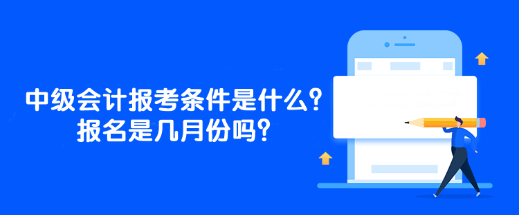 中級會計(jì)師的報(bào)考條件是什么？報(bào)名是幾月份嗎？