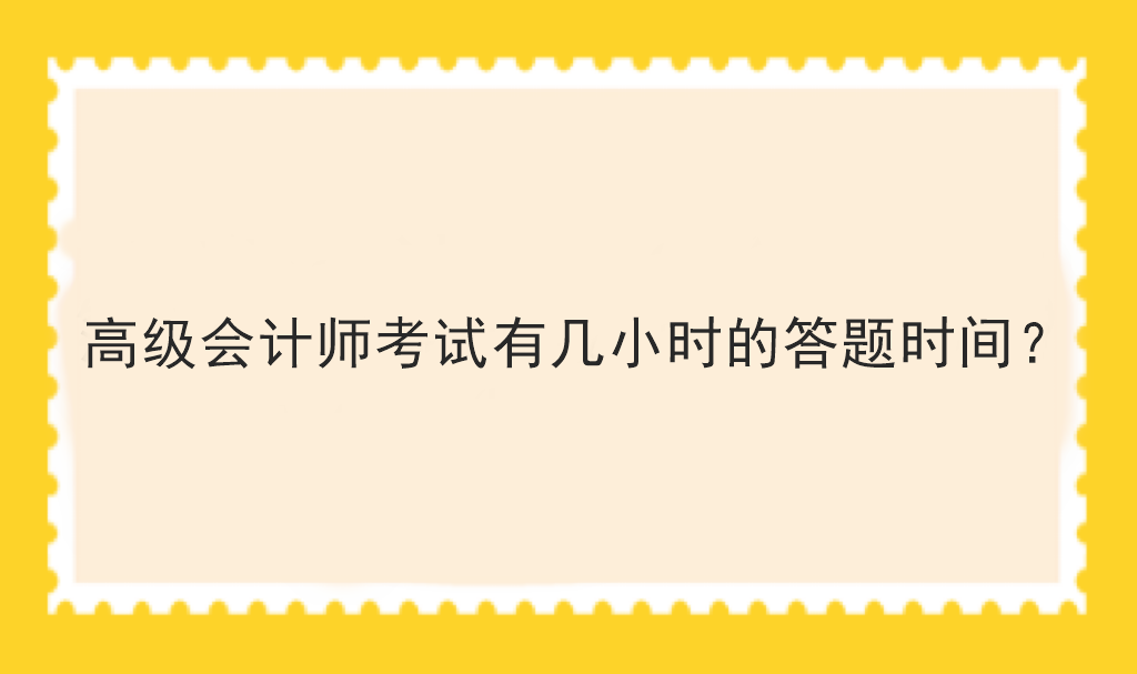 高級(jí)會(huì)計(jì)師考試有幾小時(shí)的答題時(shí)間？