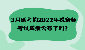 3月延考的2022年稅務師考試成績公布了嗎？