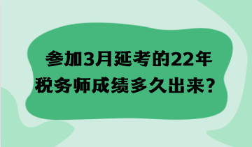 參加3月延考的22年稅務(wù)師成績多久出來？