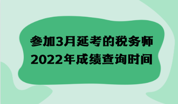 參加3月延考的稅務(wù)師2022年成績(jī)查詢時(shí)間什么時(shí)候？